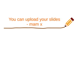 You can upload your slides
- mam x
 