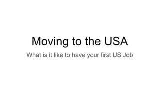 Moving to the USA
What is it like to have your first US Job
 