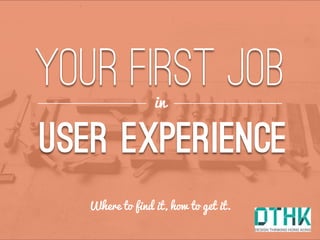 Your first job in User Experience
(UX):
Where to ﬁnd it, how to get it.
in
Where to find it, how to get it.
 