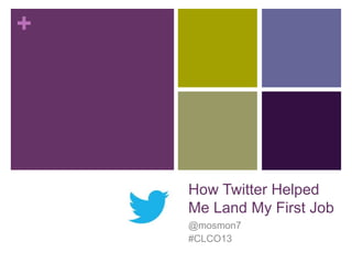 +

How Twitter Helped
Me Land My First Job
@mosmon7
#CLCO13

 