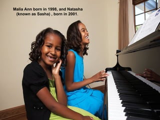Malia Ann born in 1998, and Natasha (known as Sasha) , born in 2001 .  