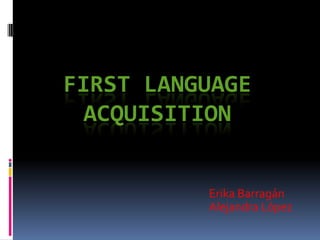FIRST LANGUAGE
ACQUISITION
Erika Barragán
Alejandra López
 