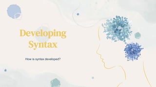 Developing
Syntax
How is syntax developed?
 