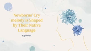 Newborns’ Cry
melody Is Shaped
by Their Native
Language
Experiment
 