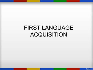 FIRST LANGUAGE
  ACQUISITION
 