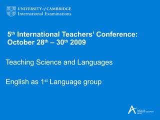 5 th  International Teachers’ Conference: October 28 th  – 30 th  2009 Teaching Science and Languages English as 1 st  Language group 