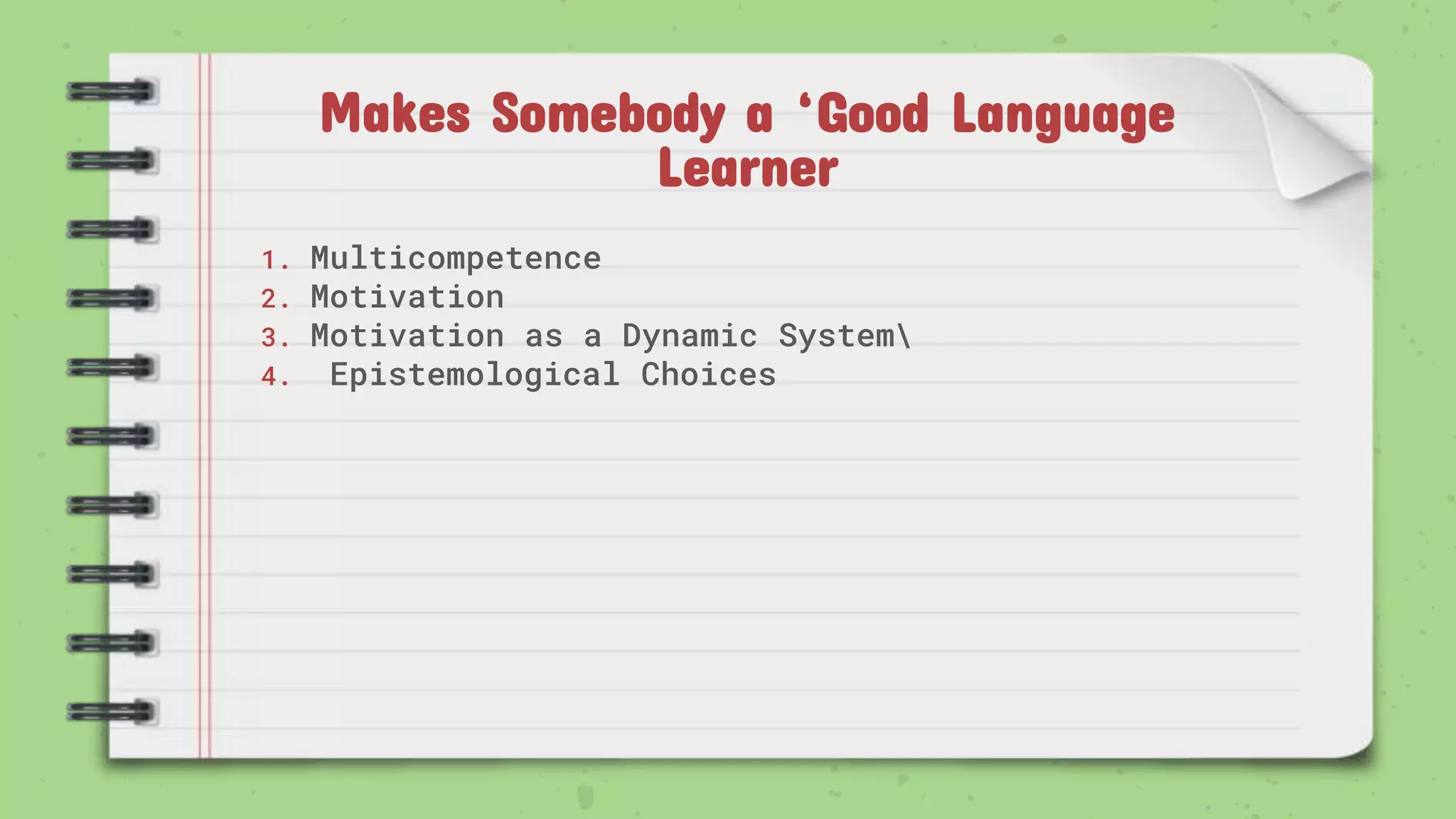 Makes Somebody a ‘Good Language
Learner
1. Multicompetence
2. Motivation
3. Motivation as a Dynamic System
4. Epistemological Choices
 
