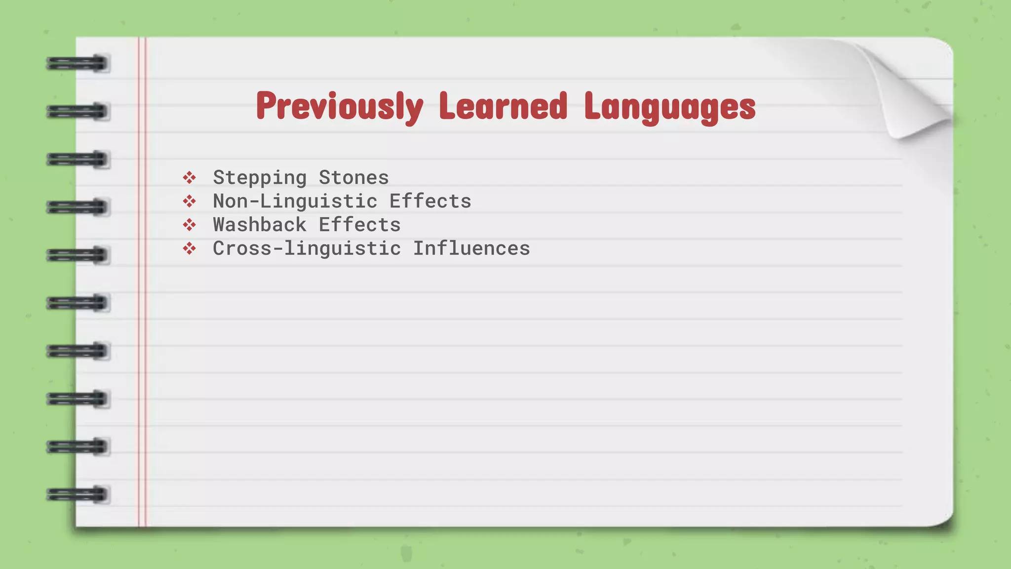 Previously Learned Languages
 Stepping Stones
 Non-Linguistic Effects
 Washback Effects
 Cross-linguistic Influences
 
