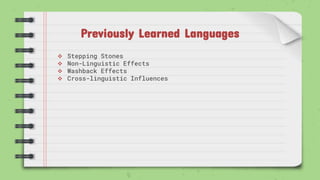 Previously Learned Languages
 Stepping Stones
 Non-Linguistic Effects
 Washback Effects
 Cross-linguistic Influences
 