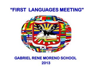 “FIRST LANGUAGES ​​MEETING”
GABRIEL RENE MORENO SCHOOL
2013
 