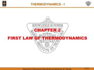 Department of Mechanical & Manufacturing Engineering, MIT, Manipal 1 of 3
CHAPTER 2
FIRST LAW OF THERMODYNAMICS
THERMODYNAMICS - I
 