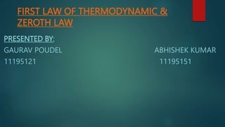 FIRST LAW OF THERMODYNAMIC &
ZEROTH LAW
PRESENTED BY;
GAURAV POUDEL ABHISHEK KUMAR
11195121 11195151
 