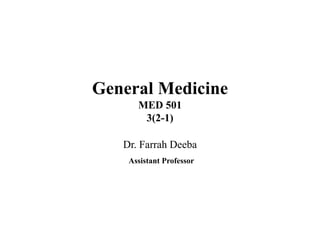General Medicine
MED 501
3(2-1)
Dr. Farrah Deeba
Assistant Professor
 