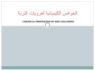 CHEMICAL PROPERTIES OF SOIL COLLOIDES
‫التربة‬ ‫لغرويات‬ ‫الكيميائية‬ ‫الخواص‬
 