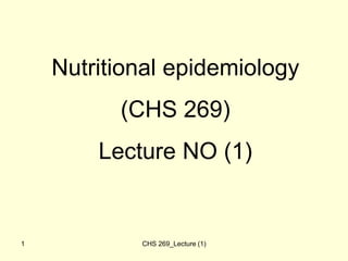 CHS 269_Lecture (1)
1
Nutritional epidemiology
(CHS 269)
Lecture NO (1)
 