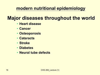 CHS 269_Lecture (1)
16
modern nutritional epidemiology
Major diseases throughout the world
• Heart disease
• Cancer
• Oste...