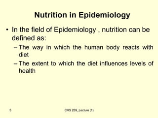 CHS 269_Lecture (1)
5
Nutrition in Epidemiology
• In the field of Epidemiology , nutrition can be
defined as:
– The way in...