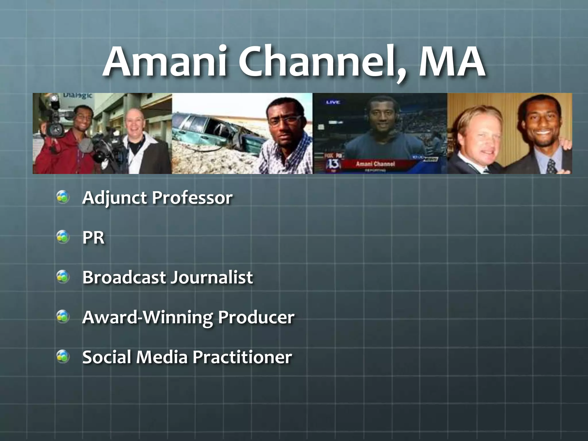 Amani Channel, MA
Adjunct Professor
PR
Broadcast Journalist
Award-Winning Producer
Social Media Practitioner
 