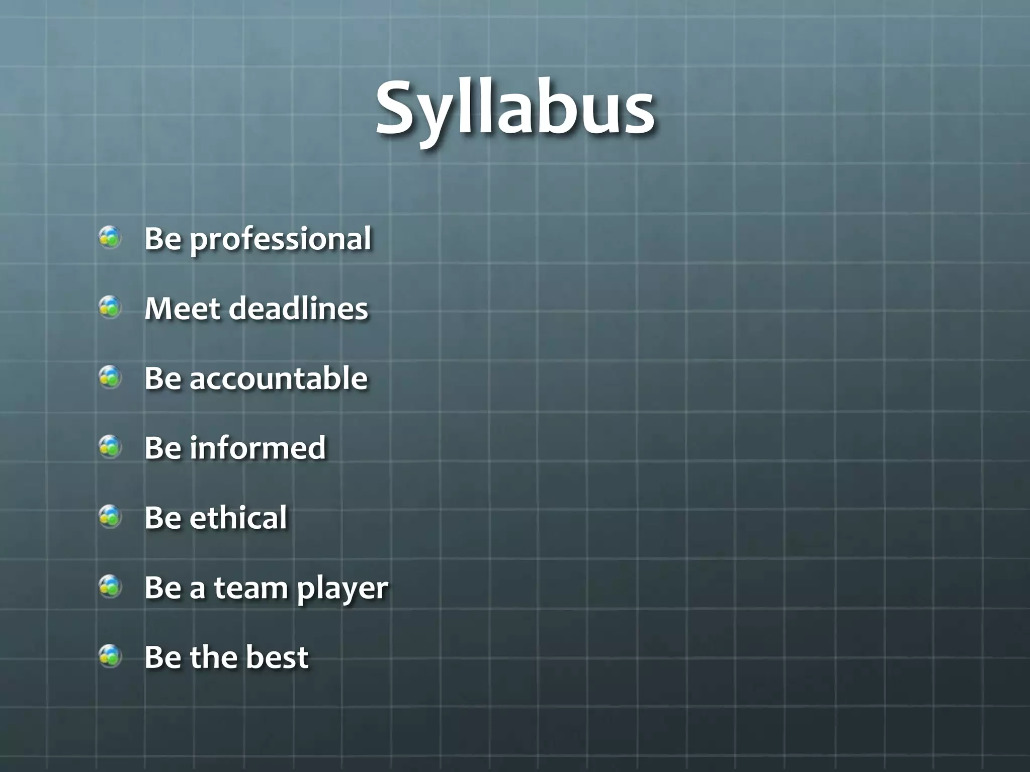 Syllabus
Be professional
Meet deadlines
Be accountable
Be informed
Be ethical
Be a team player
Be the best
 