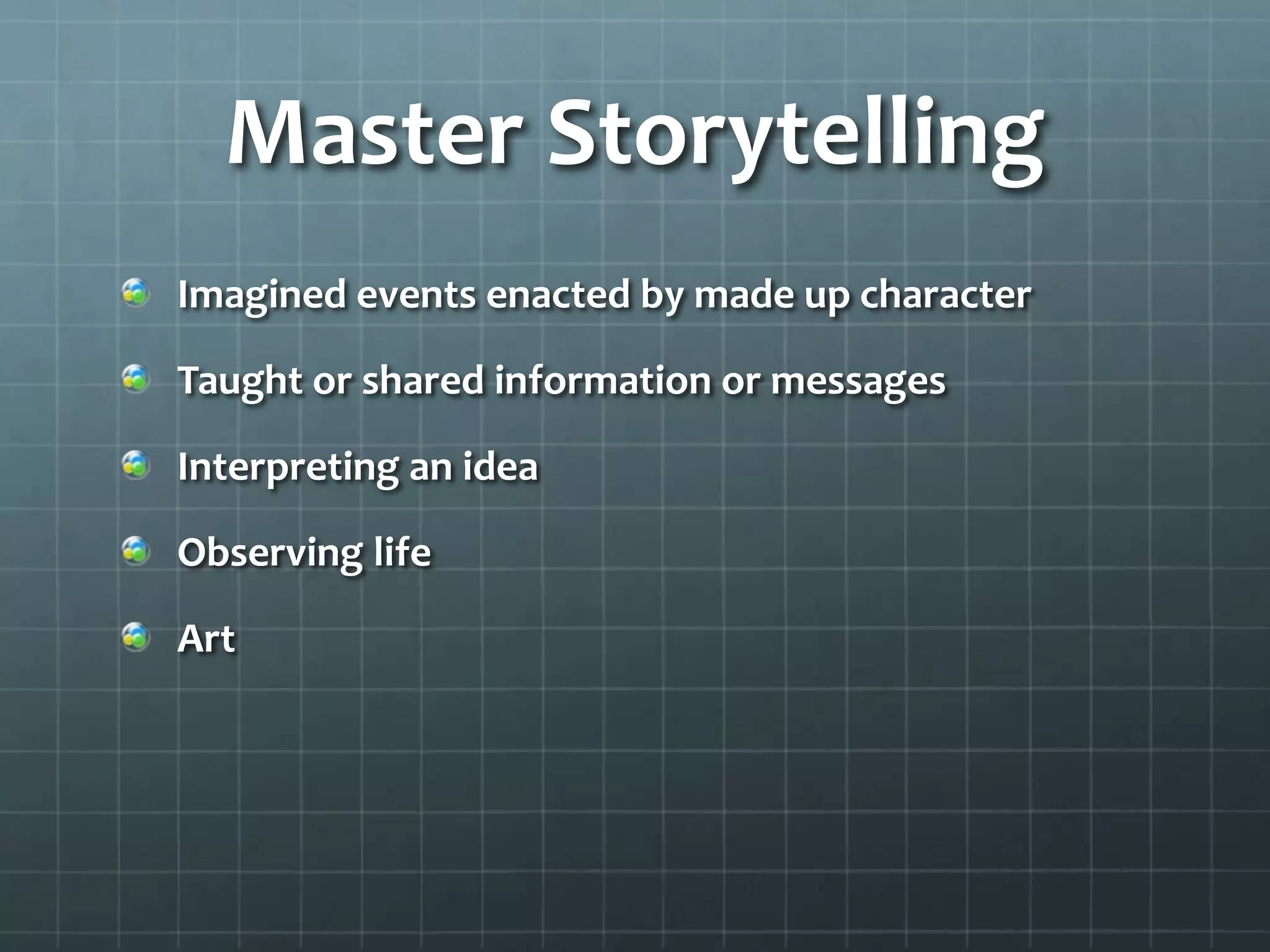 Master Storytelling
Imagined events enacted by made up character
Taught or shared information or messages
Interpreting an idea
Observing life
Art
 
