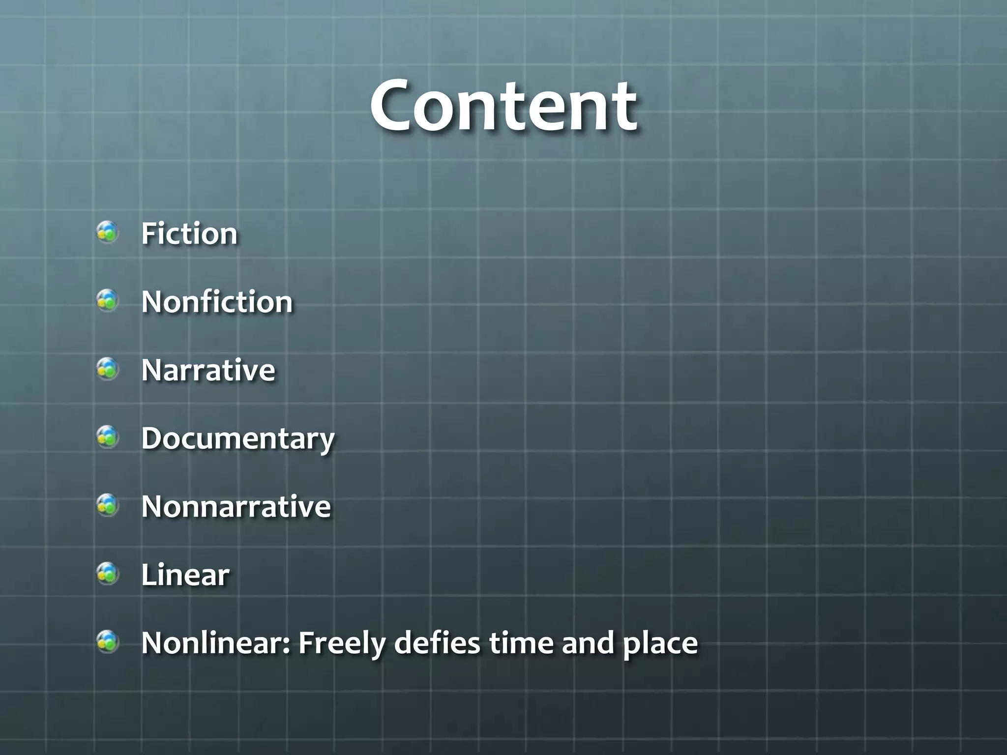 Content
Fiction
Nonfiction
Narrative
Documentary
Nonnarrative
Linear
Nonlinear: Freely defies time and place
 