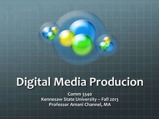Digital Media Producion
Comm 3340
Kennesaw State University – Fall 2013
Professor Amani Channel, MA
 