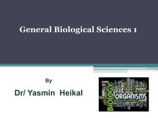 By
Dr/ Yasmin Heikal
General Biological Sciences 1
 