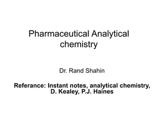 Pharmaceutical Analytical
chemistry
Dr. Rand Shahin
Referance: Instant notes, analytical chemistry,
D. Kealey, P.J. Haines
 