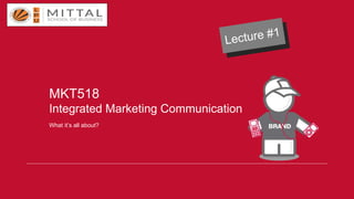 MKT518
Integrated Marketing Communication
What it’s all about?
 
