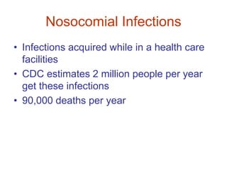 Nosocomial Infections
• Infections acquired while in a health care
facilities
• CDC estimates 2 million people per year
get these infections
• 90,000 deaths per year
 