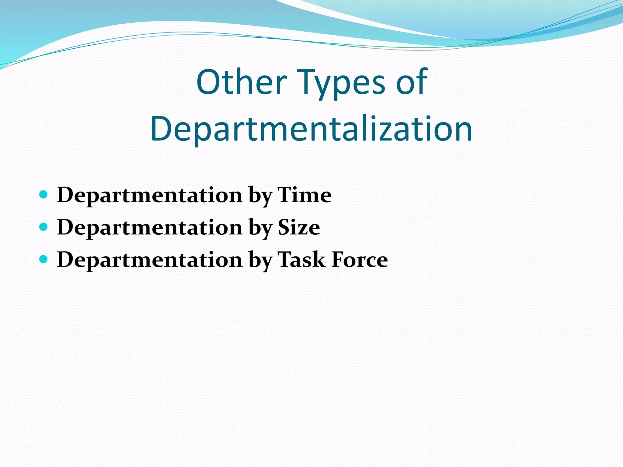 Other Types of
Departmentalization
 Departmentation by Time
 Departmentation by Size
 Departmentation by Task Force
 