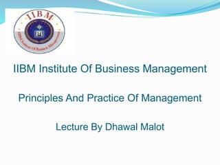 IIBM Institute Of Business Management
Principles And Practice Of Management
Lecture By Dhawal Malot
 