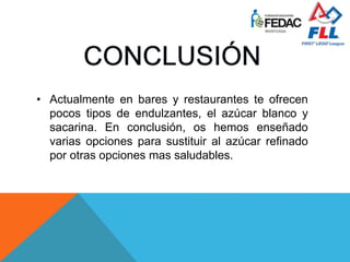 • Actualmente en bares y restaurantes te ofrecen
pocos tipos de endulzantes, el azúcar blanco y
sacarina. En conclusión, os hemos enseñado
varias opciones para sustituir al azúcar refinado
por otras opciones mas saludables.
 