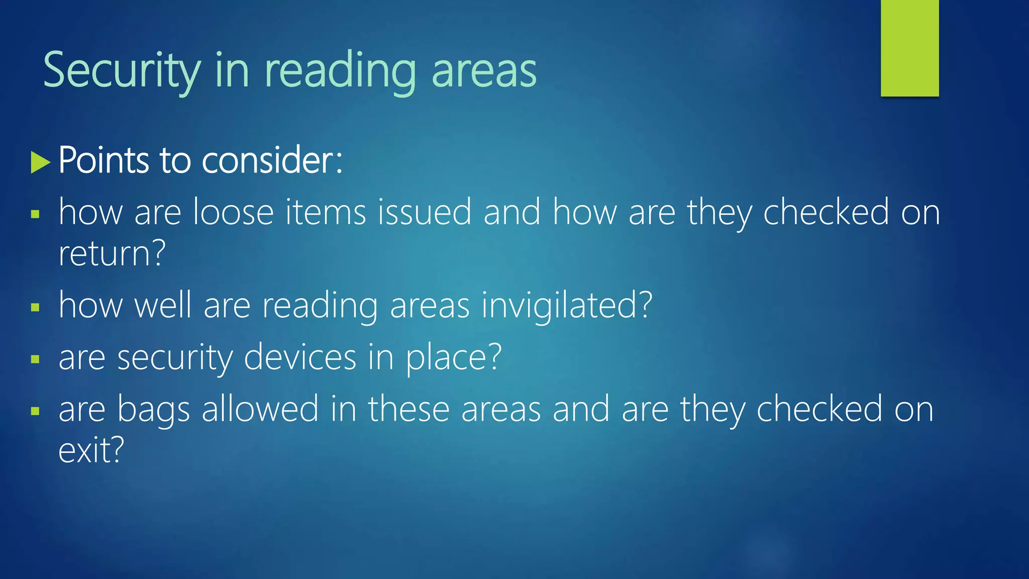 Security in reading areas
 Points to consider:
 how are loose items issued and how are they checked on
return?
 how well are reading areas invigilated?
 are security devices in place?
 are bags allowed in these areas and are they checked on
exit?
 