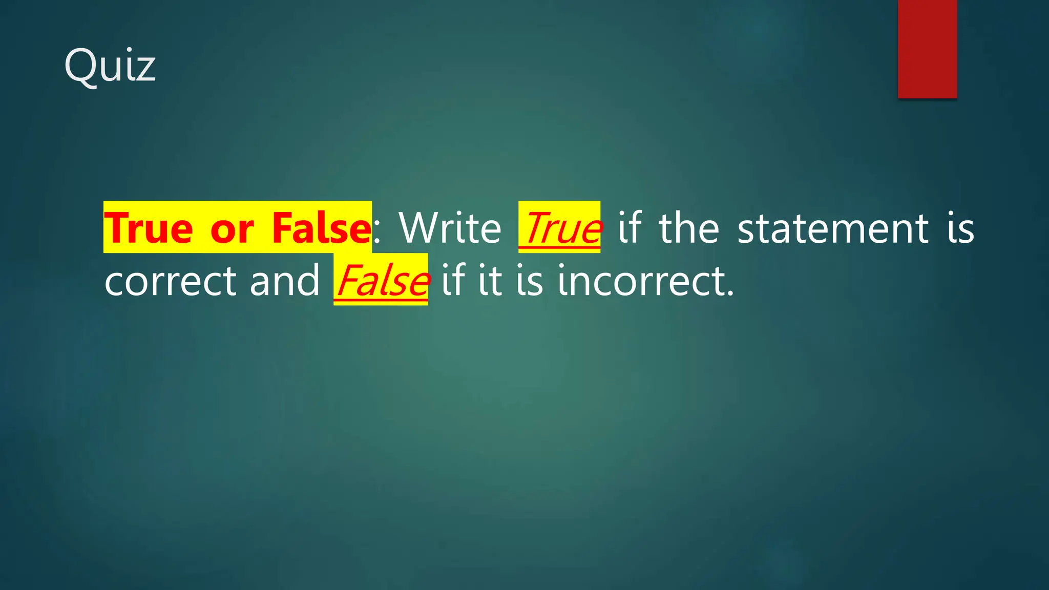 Quiz
True or False: Write True if the statement is
correct and False if it is incorrect.
 