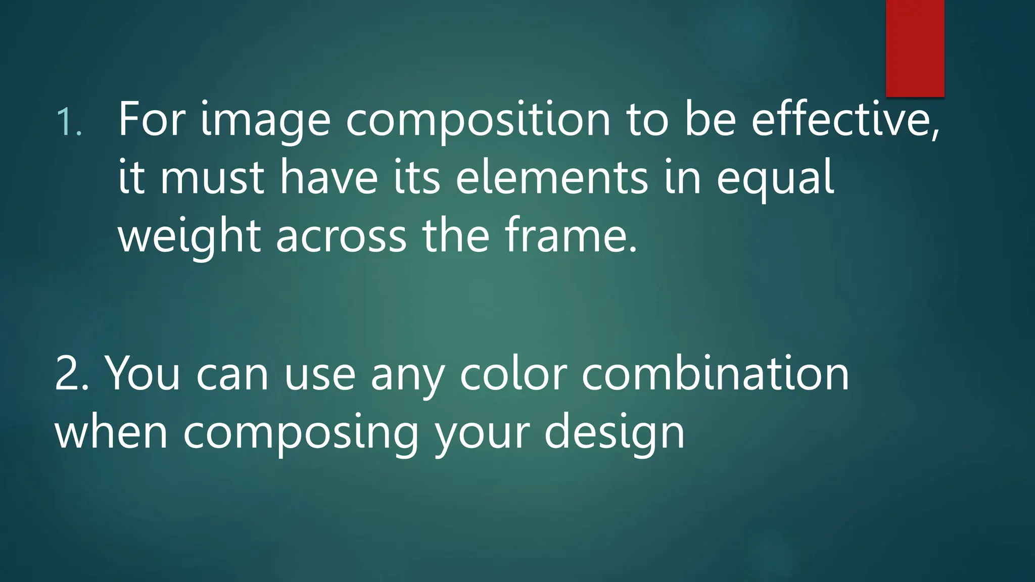 1. For image composition to be effective,
it must have its elements in equal
weight across the frame.
2. You can use any color combination
when composing your design
 
