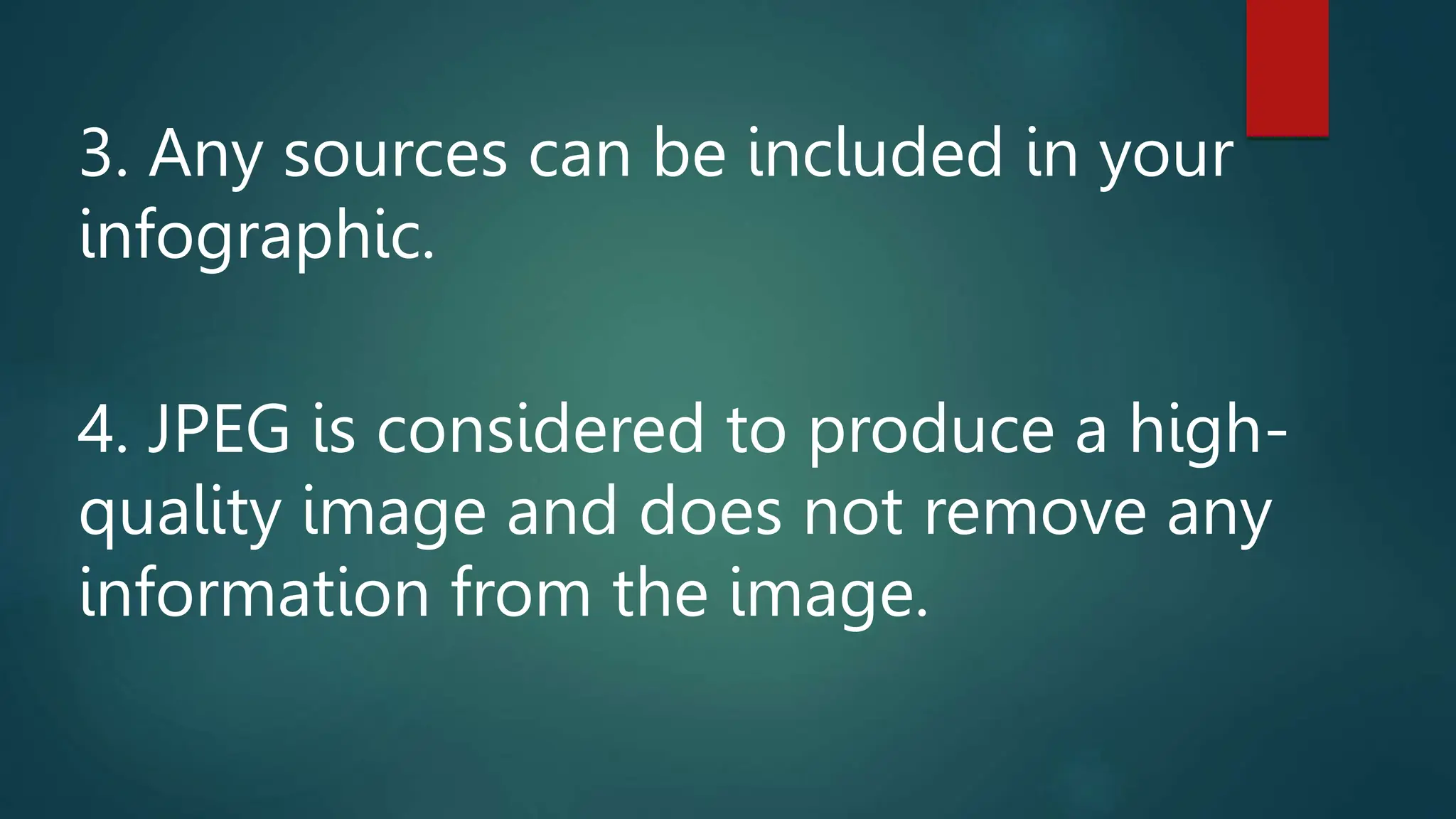 3. Any sources can be included in your
infographic.
4. JPEG is considered to produce a high-
quality image and does not remove any
information from the image.
 