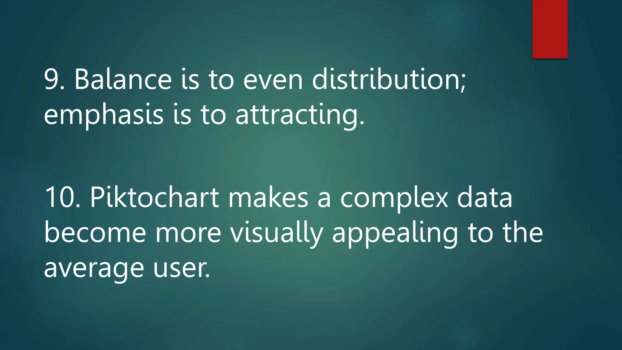 9. Balance is to even distribution;
emphasis is to attracting.
10. Piktochart makes a complex data
become more visually appealing to the
average user.
 