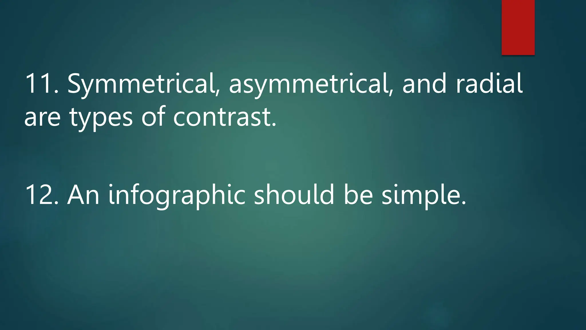 11. Symmetrical, asymmetrical, and radial
are types of contrast.
12. An infographic should be simple.
 
