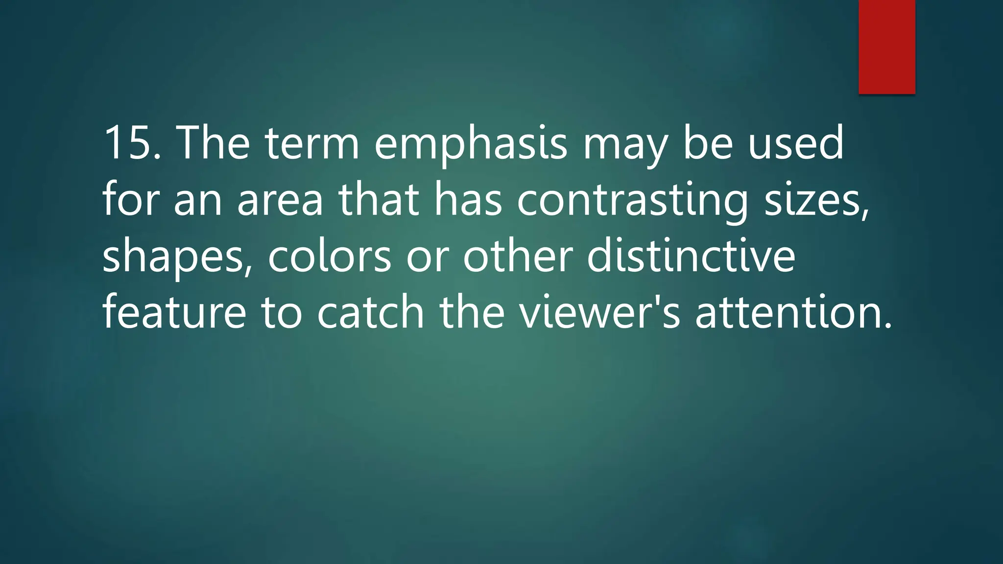 15. The term emphasis may be used
for an area that has contrasting sizes,
shapes, colors or other distinctive
feature to catch the viewer's attention.
 