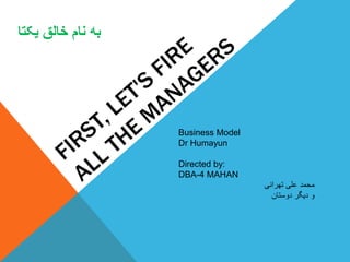 ‫یکتا‬ ‫خالق‬ ‫نام‬ ‫به‬
Business Model
Dr Humayun
Directed by:
DBA-4 MAHAN
‫تهرانی‬ ‫علی‬ ‫محمد‬
‫دوستان‬ ‫دیگر‬ ‫و‬
 