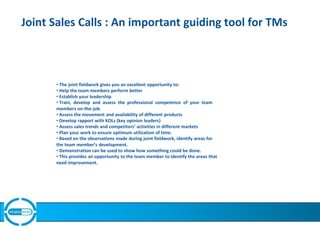 Joint Sales Calls : An important guiding tool for TMs
• The joint fieldwork gives you an excellent opportunity to:
• Help ...
