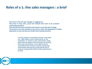Roles of a 1st line sales managers : a brief
The role of a first-line sales manager is a juggling act.
They have to close ...