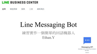 Line Messaging Bot
練習實作一個簡單的回話機器人
Ethan.Y
 