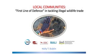 LOCAL COMMUNITIES:
“First Line of Defence” in tackling illegal wildlife trade
Photo credit: Lion Guardians
Holly T. Dublin
 