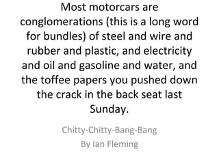 Most motorcars are
conglomerations (this is a long word
for bundles) of steel and wire and
rubber and plastic, and electri...