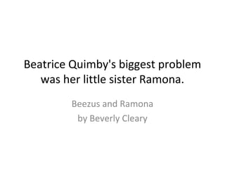 Beatrice Quimby's biggest problem
was her little sister Ramona.
Beezus and Ramona
by Beverly Cleary
 