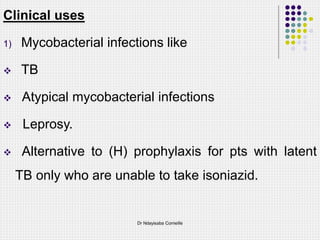 Clinical uses
1) Mycobacterial infections like
 TB
 Atypical mycobacterial infections
 Leprosy.
 Alternative to (H) prophylaxis for pts with latent
TB only who are unable to take isoniazid.
Dr Ndayisaba Corneille
 
