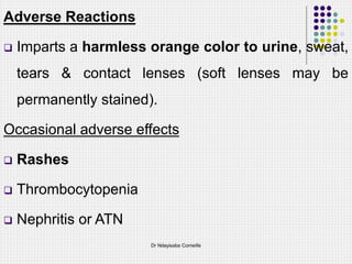 Adverse Reactions
 Imparts a harmless orange color to urine, sweat,
tears & contact lenses (soft lenses may be
permanently stained).
Occasional adverse effects
 Rashes
 Thrombocytopenia
 Nephritis or ATN
Dr Ndayisaba Corneille
 
