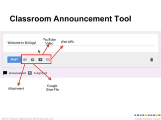 Google Education TrainerJohn R. Sowash | @jrsowash | ElectricEducator.com
Classroom Announcement Tool
Web URL
Google
Drive File
YouTube
Video
Attachment
 